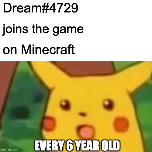 every 6 year old | Dream#4729; joins the game; on Minecraft; EVERY 6 YEAR OLD | image tagged in memes,surprised pikachu,pikachu,minecraft,funny memes,dream | made w/ Imgflip meme maker