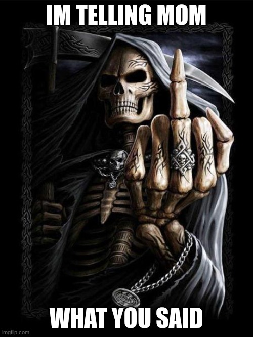 Badass Skeleton | IM TELLING MOM WHAT YOU SAID | image tagged in badass skeleton | made w/ Imgflip meme maker