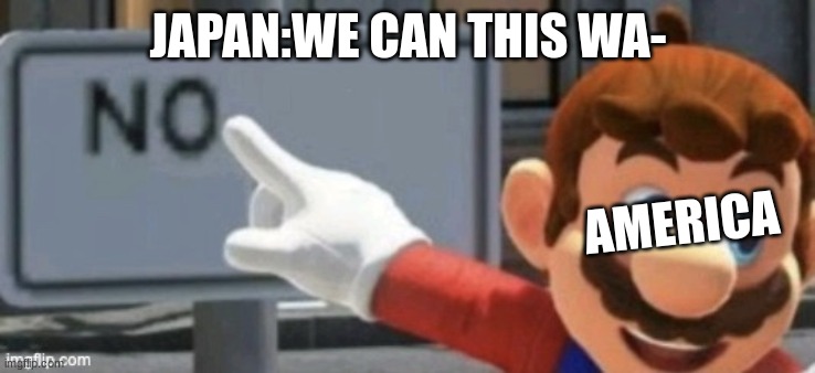 Nuke incoming! | JAPAN:WE CAN THIS WA-; AMERICA | image tagged in mario no sign | made w/ Imgflip meme maker