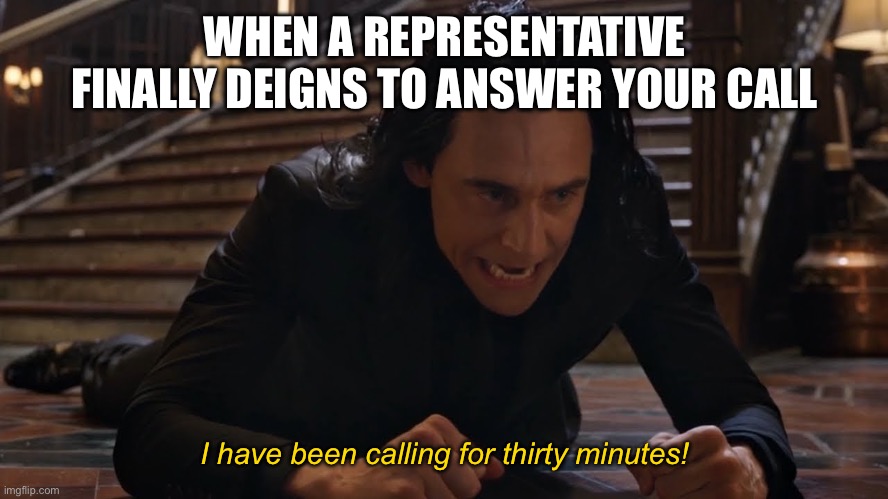 I've been falling for 30 minutes | WHEN A REPRESENTATIVE FINALLY DEIGNS TO ANSWER YOUR CALL; I have been calling for thirty minutes! | image tagged in i've been falling for 30 minutes | made w/ Imgflip meme maker