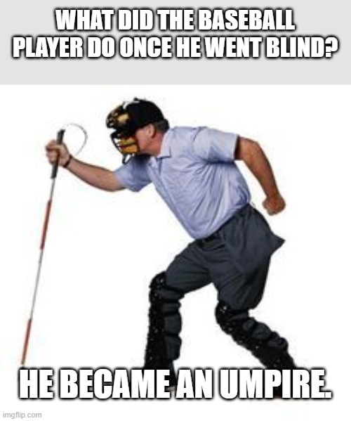 meme by Brad blind umpire | WHAT DID THE BASEBALL PLAYER DO ONCE HE WENT BLIND? HE BECAME AN UMPIRE. | image tagged in sports,baseball,funny meme,humor | made w/ Imgflip meme maker