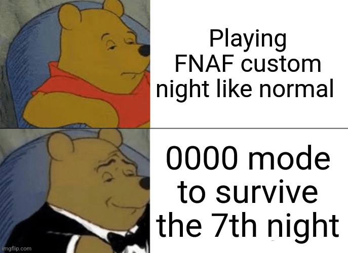 Tuxedo Winnie The Pooh Meme | Playing FNAF custom night like normal; 0000 mode to survive the 7th night | image tagged in memes,fnaf | made w/ Imgflip meme maker