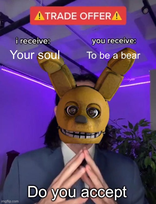 Trade Offer | Your soul; To be a bear; Do you accept | image tagged in trade offer | made w/ Imgflip meme maker