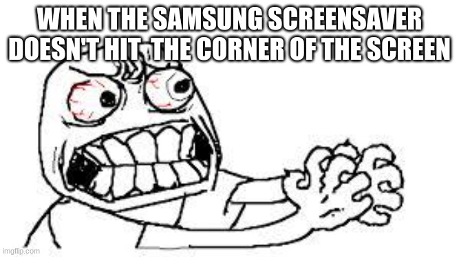Me and me friend watched it for 30 minutes and it never hit the corner | WHEN THE SAMSUNG SCREENSAVER DOESN'T HIT  THE CORNER OF THE SCREEN | image tagged in angry face | made w/ Imgflip meme maker