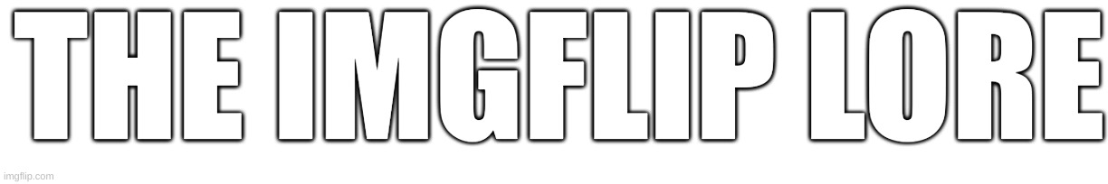 the banner for the book im writing
https://shorturl.at/auwXZ | THE IMGFLIP LORE | image tagged in banner | made w/ Imgflip meme maker