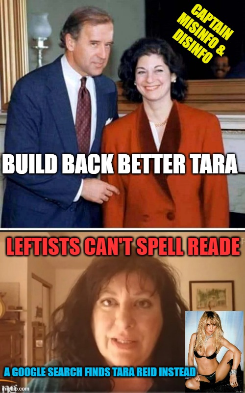 LEFTISTS CAN'T SPELL READE BUILD BACK BETTER TARA A GOOGLE SEARCH FINDS TARA REID INSTEAD CAPTAIN
MISINFO &
DISINFO | image tagged in biden,tara reade problem child | made w/ Imgflip meme maker