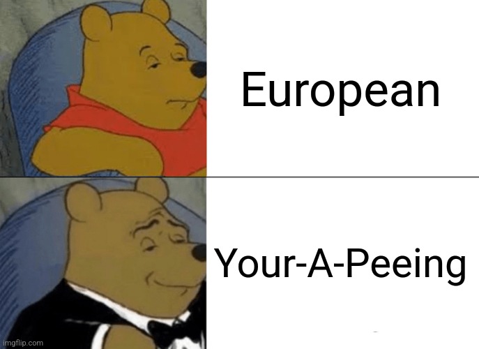 When You Spell or Pronounce EUROPEAN Wrong | European; Your-A-Peeing | image tagged in memes,tuxedo winnie the pooh,european,wrong,pronunciation,spelling matters | made w/ Imgflip meme maker