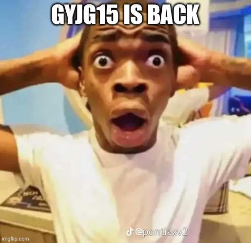 Shocked black guy | GYJG15 IS BACK | image tagged in shocked black guy | made w/ Imgflip meme maker