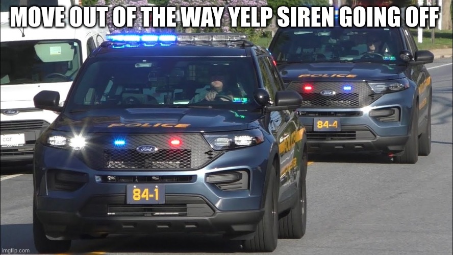 police cars responding | MOVE OUT OF THE WAY YELP SIREN GOING OFF | image tagged in police cars responding | made w/ Imgflip meme maker