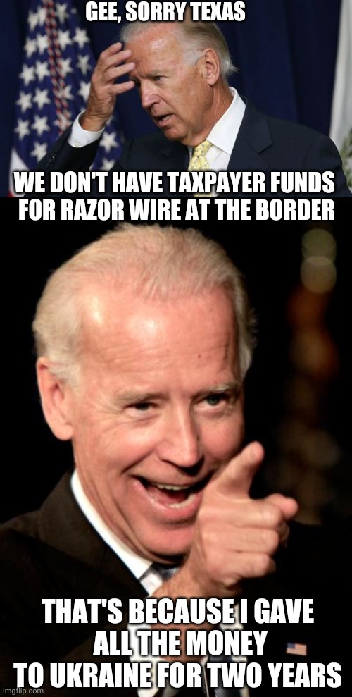 GEE, SORRY TEXAS; WE DON'T HAVE TAXPAYER FUNDS 
FOR RAZOR WIRE AT THE BORDER; THAT'S BECAUSE I GAVE
 ALL THE MONEY TO UKRAINE FOR TWO YEARS | image tagged in smilin biden,leftists,liberals,democrats,texas | made w/ Imgflip meme maker