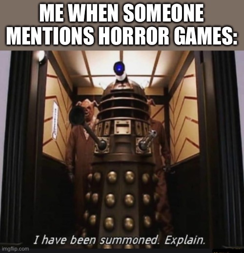 I have been summoned explain | ME WHEN SOMEONE MENTIONS HORROR GAMES: | image tagged in i have been summoned explain | made w/ Imgflip meme maker