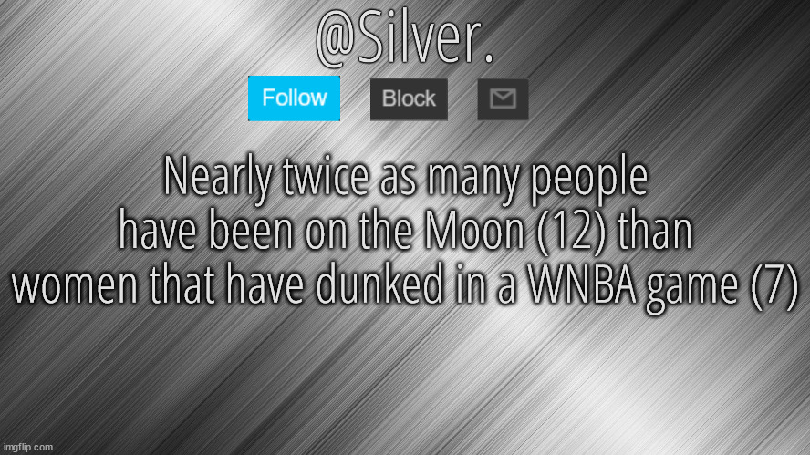 And the number of people that will be on the Moon will grow soon | Nearly twice as many people have been on the Moon (12) than women that have dunked in a WNBA game (7) | image tagged in silver announcement template 4 0 | made w/ Imgflip meme maker