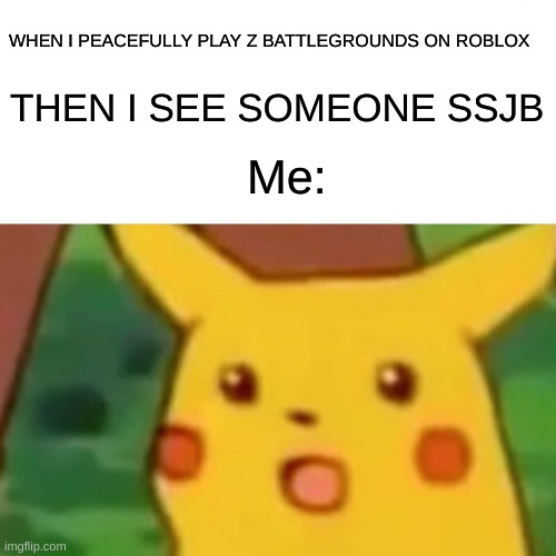 Surprised Pikachu Meme | WHEN I PEACEFULLY PLAY Z BATTLEGROUNDS ON ROBLOX; THEN I SEE SOMEONE SSJB; Me: | image tagged in memes,surprised pikachu | made w/ Imgflip meme maker