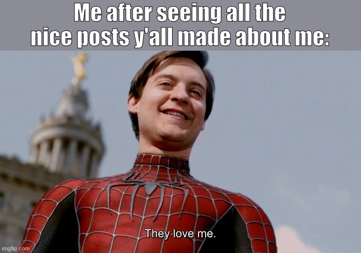 They Love Me | Me after seeing all the nice posts y'all made about me: | image tagged in they love me | made w/ Imgflip meme maker
