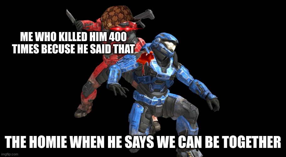 red vs blue | ME WHO KILLED HIM 400 TIMES BECUSE HE SAID THAT; THE HOMIE WHEN HE SAYS WE CAN BE TOGETHER | image tagged in red vs blue | made w/ Imgflip meme maker