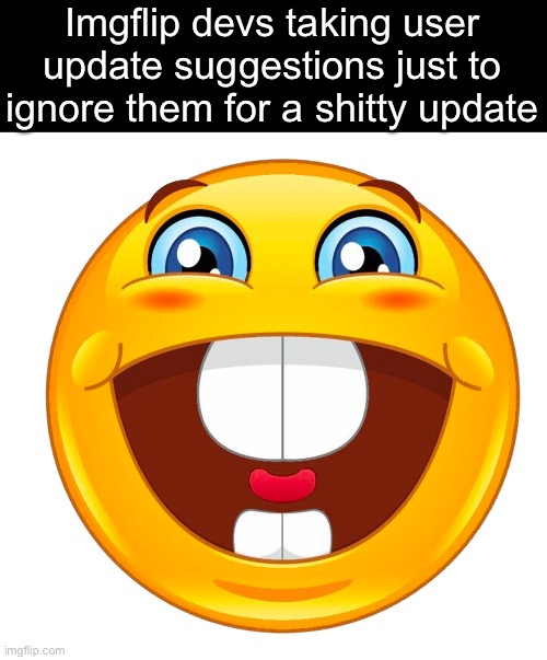 buck tooth smile | Imgflip devs taking user update suggestions just to ignore them for a shitty update | image tagged in buck tooth smile | made w/ Imgflip meme maker