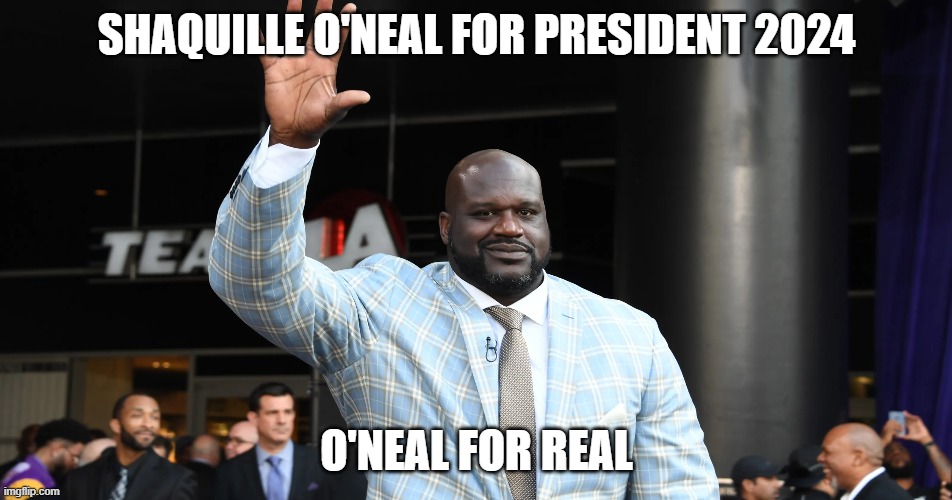 Shaq 2024 | SHAQUILLE O'NEAL FOR PRESIDENT 2024; O'NEAL FOR REAL | made w/ Imgflip meme maker