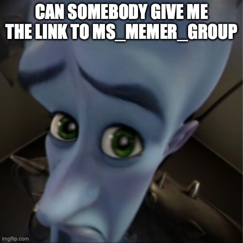 Megamind peeking | CAN SOMEBODY GIVE ME THE LINK TO MS_MEMER_GROUP | image tagged in megamind peeking | made w/ Imgflip meme maker