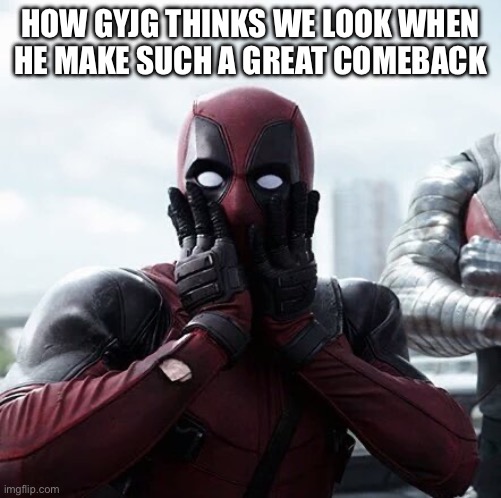 Sarcasm for all you mentally retarded people | HOW GYJG THINKS WE LOOK WHEN HE MAKE SUCH A GREAT COMEBACK | image tagged in memes,deadpool surprised | made w/ Imgflip meme maker