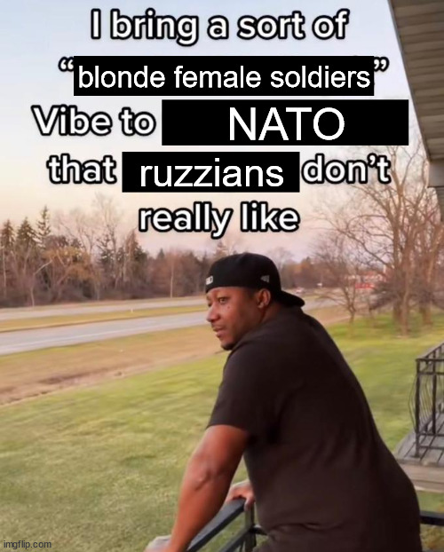 I Bring a Sort of X Vibe to the Y | blonde female soldiers; NATO; ruzzians | image tagged in i bring a sort of x vibe to the y | made w/ Imgflip meme maker