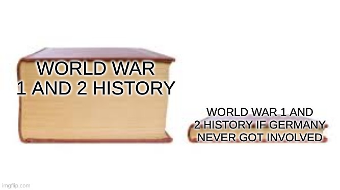 Big book small book | WORLD WAR 1 AND 2 HISTORY; WORLD WAR 1 AND 2 HISTORY IF GERMANY NEVER GOT INVOLVED | image tagged in big book small book | made w/ Imgflip meme maker