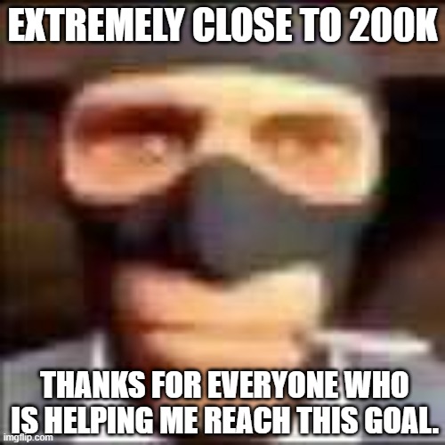 Thanks homies | EXTREMELY CLOSE TO 200K; THANKS FOR EVERYONE WHO IS HELPING ME REACH THIS GOAL. | made w/ Imgflip meme maker