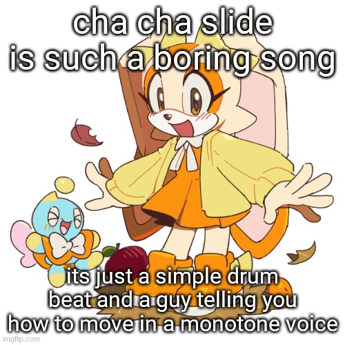sure its iconic but it doesnt mean i have to like it | cha cha slide is such a boring song; its just a simple drum beat and a guy telling you how to move in a monotone voice | image tagged in cream the rabbit 3 | made w/ Imgflip meme maker