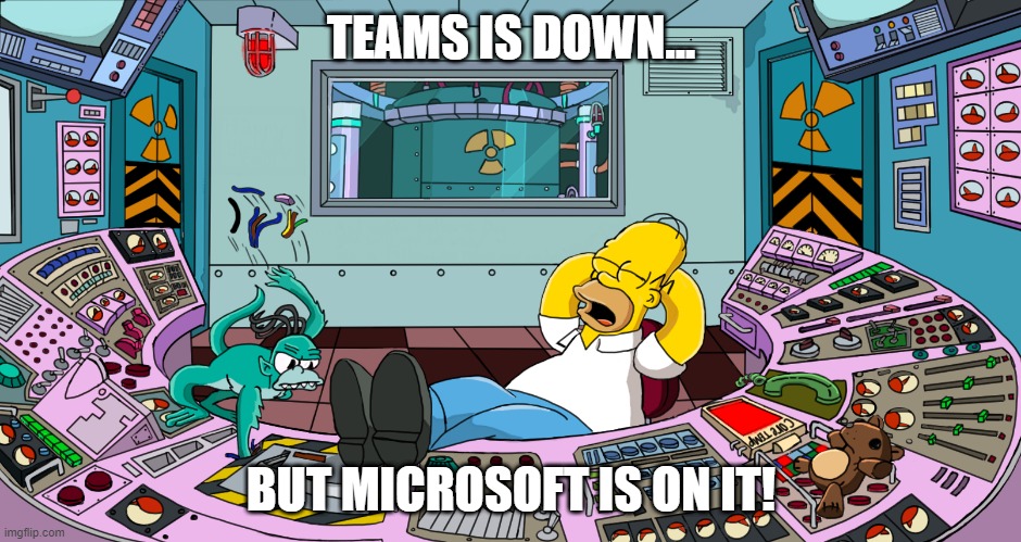 TEAMS outage | TEAMS IS DOWN... BUT MICROSOFT IS ON IT! | image tagged in teams,simpsons | made w/ Imgflip meme maker
