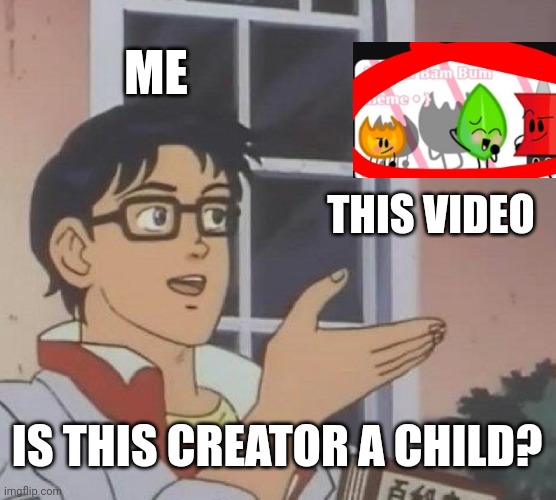 censored So I Can Get More Views | ME; THIS VIDEO; IS THIS CREATOR A CHILD? | image tagged in memes,is this a pigeon,bfdi,censored,fireafy,da hail | made w/ Imgflip meme maker