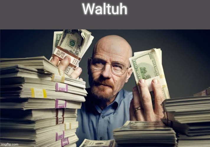 Breaking bad money | Waltuh | image tagged in breaking bad money | made w/ Imgflip meme maker