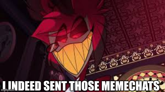 :> | I INDEED SENT THOSE MEMECHATS | image tagged in alastor looking down menacingly,m | made w/ Imgflip meme maker