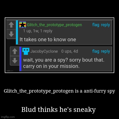 Blud is not sneaky | Glitch_the_prototype_protogen is a anti-furry spy | Blud thinks he's sneaky | image tagged in demotivationals | made w/ Imgflip demotivational maker