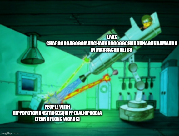 I could never pronounce that name | LAKE CHARGOGGAGOGGMANCHAUGGAGOGGCHAUBUNAGUNGAMAUGG IN MASSACHUSETTS; PEOPLE WITH HIPPOPOTOMONSTROSESQUIPPEDALIOPHOBIA (FEAR OF LONG WORDS) | image tagged in spotmaster 6000 | made w/ Imgflip meme maker