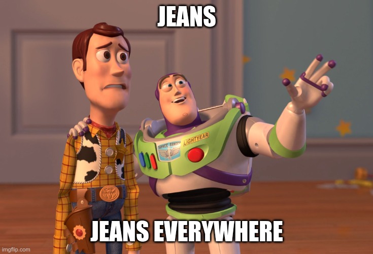 X, X Everywhere Meme | JEANS; JEANS EVERYWHERE | image tagged in memes,x x everywhere | made w/ Imgflip meme maker
