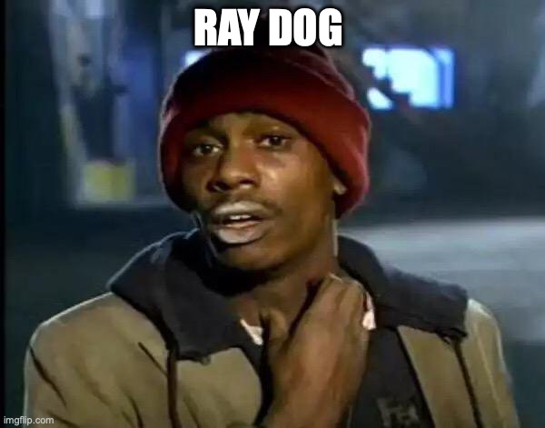 Y'all Got Any More Of That | RAY DOG | image tagged in memes,y'all got any more of that | made w/ Imgflip meme maker