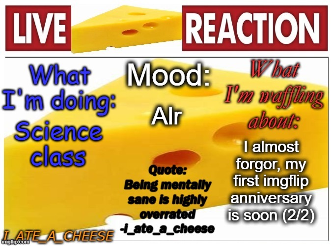 i_ate_a_cheese announcement template NEW | Alr; Science class; I almost forgor, my first imgflip anniversary is soon (2/2) | image tagged in i_ate_a_cheese announcement template new | made w/ Imgflip meme maker