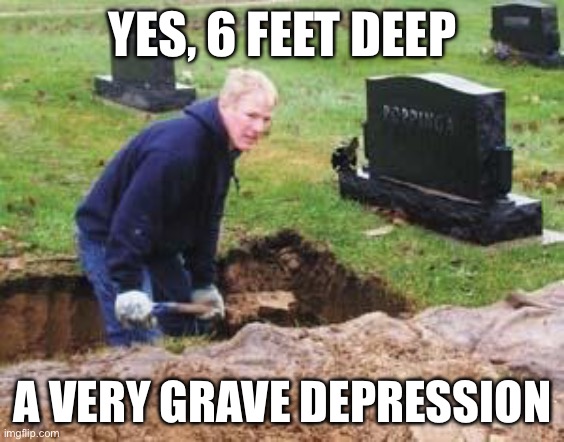 Grave digger | YES, 6 FEET DEEP; A VERY GRAVE DEPRESSION | image tagged in grave digger | made w/ Imgflip meme maker