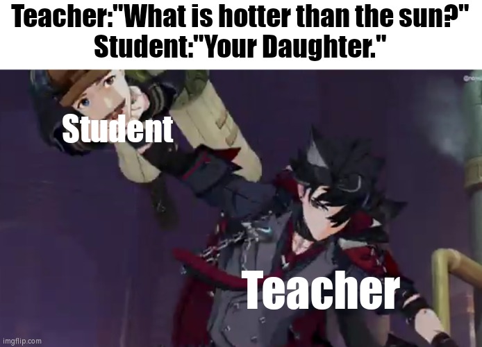 Ouch! That hurt. | Teacher:"What is hotter than the sun?"
Student:"Your Daughter."; Student; Teacher | image tagged in funny,teacher,student,daughter | made w/ Imgflip meme maker