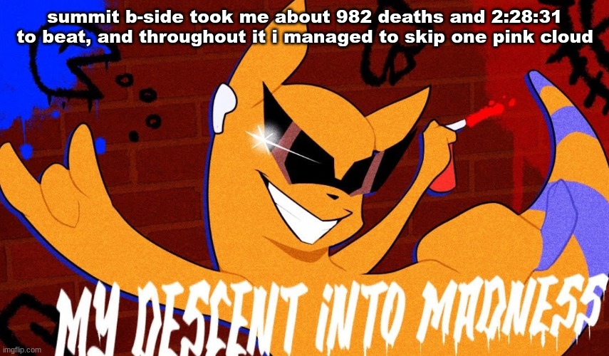 MY DESCENT INTO MADNESS | summit b-side took me about 982 deaths and 2:28:31 to beat, and throughout it i managed to skip one pink cloud | image tagged in my descent into madness | made w/ Imgflip meme maker