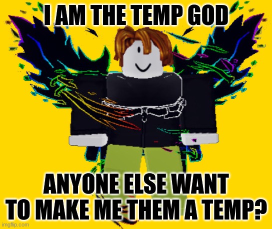 temp god | I AM THE TEMP GOD; ANYONE ELSE WANT TO MAKE ME THEM A TEMP? | image tagged in guest godly form | made w/ Imgflip meme maker