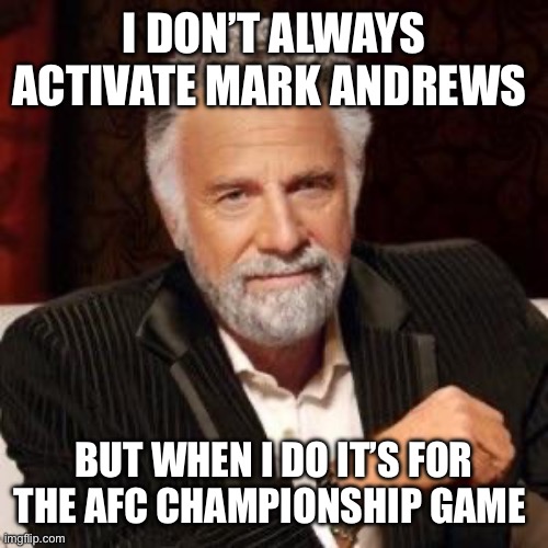 I don't always | I DON’T ALWAYS ACTIVATE MARK ANDREWS; BUT WHEN I DO IT’S FOR THE AFC CHAMPIONSHIP GAME | image tagged in i don't always | made w/ Imgflip meme maker