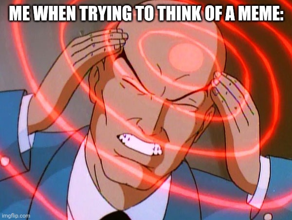 Professor X | ME WHEN TRYING TO THINK OF A MEME: | image tagged in professor x | made w/ Imgflip meme maker