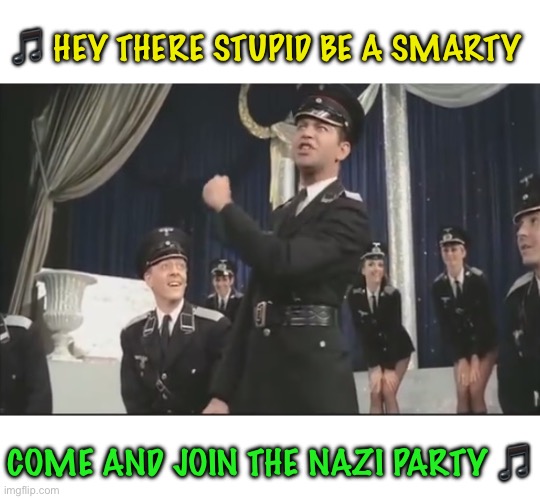 Mel Brooks - Nazi - The Producers | ? HEY THERE STUPID BE A SMARTY COME AND JOIN THE NAZI PARTY ? | image tagged in mel brooks - nazi - the producers | made w/ Imgflip meme maker