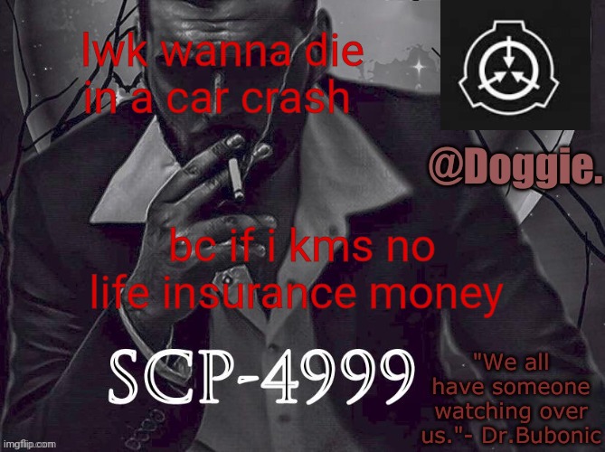 Doggies Announcement temp (SCP) | lwk wanna die in a car crash; bc if i kms no life insurance money | image tagged in doggies announcement temp scp | made w/ Imgflip meme maker