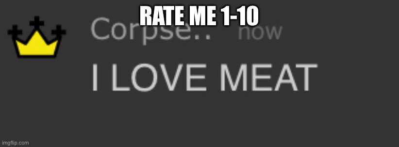 Just in general | RATE ME 1-10 | image tagged in i love meat | made w/ Imgflip meme maker