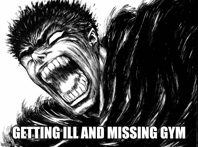 Don't that just beat all | GETTING ILL AND MISSING GYM | image tagged in guts scream berserk,gym,sickness | made w/ Imgflip meme maker
