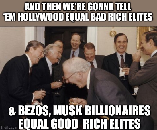 *Circus jingle* | AND THEN WE’RE GONNA TELL ‘EM HOLLYWOOD EQUAL BAD RICH ELITES; & BEZOS, MUSK BILLIONAIRES EQUAL GOOD  RICH ELITES | image tagged in memes,laughing men in suits | made w/ Imgflip meme maker