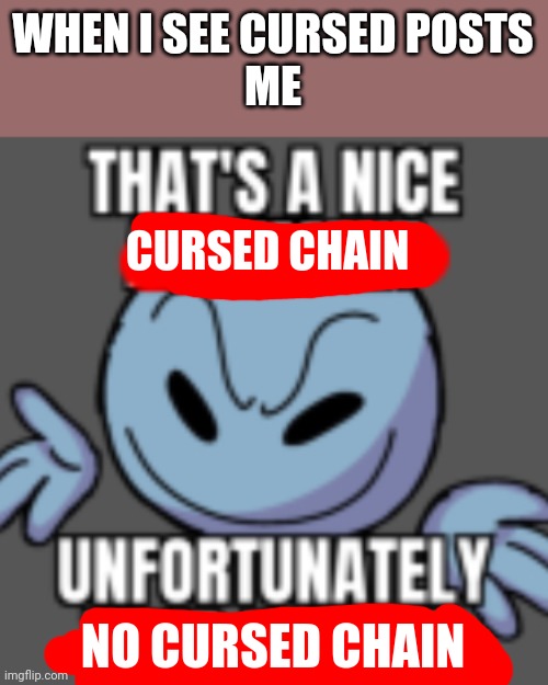 That's a nice cursed chain, unfortunately no cursed chain | WHEN I SEE CURSED POSTS
ME; CURSED CHAIN; NO CURSED CHAIN | image tagged in that s a nice chain unfortunately | made w/ Imgflip meme maker