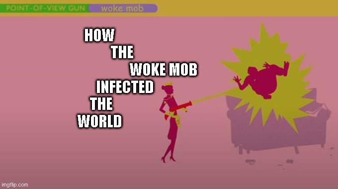 how the woke mind took over | HOW
               THE
                                           WOKE MOB
                 INFECTED
 THE
WORLD | image tagged in funny memes,memes | made w/ Imgflip meme maker