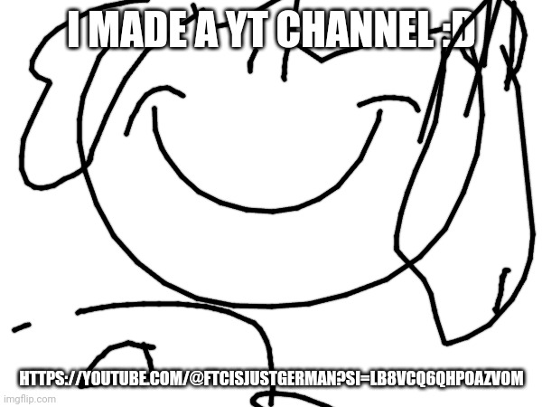 I MADE A YT CHANNEL :D; HTTPS://YOUTUBE.COM/@FTCISJUSTGERMAN?SI=LB8VCQ6QHPOAZVOM | made w/ Imgflip meme maker